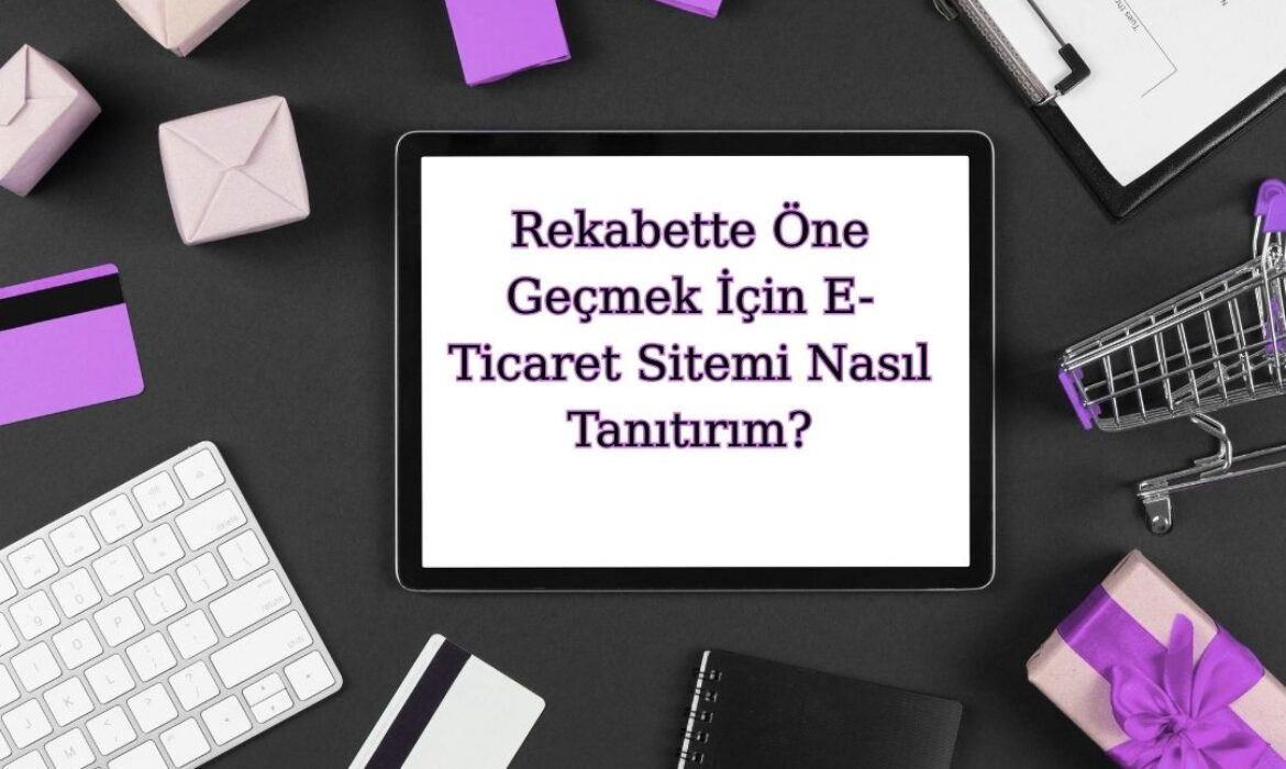 rekabette öne geçmek için e ticaret sitemi nasıl tanıtırım